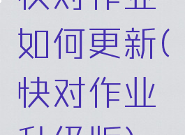 快对作业如何更新(快对作业升级版)