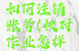 快对作业如何注销账号(快对作业怎样退出学校)