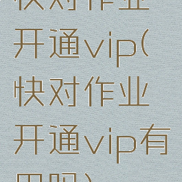 快对作业开通vip(快对作业开通vip有用吗)