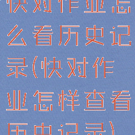 快对作业怎么看历史记录(快对作业怎样查看历史记录)
