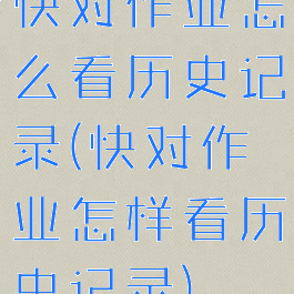 快对作业怎么看历史记录(快对作业怎样看历史记录)