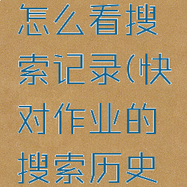 快对作业怎么看搜索记录(快对作业的搜索历史怎么删除)
