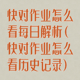 快对作业怎么看每日解析(快对作业怎么看历史记录)
