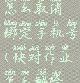 快对作业怎么取消绑定手机号(快对作业怎么解除绑定)