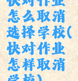 快对作业怎么取消选择学校(快对作业怎样取消学校)