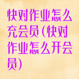 快对作业怎么充会员(快对作业怎么开会员)