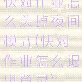 快对作业怎么关掉夜间模式(快对作业怎么退出登录)