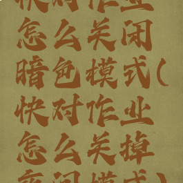 快对作业怎么关闭暗色模式(快对作业怎么关掉夜间模式)