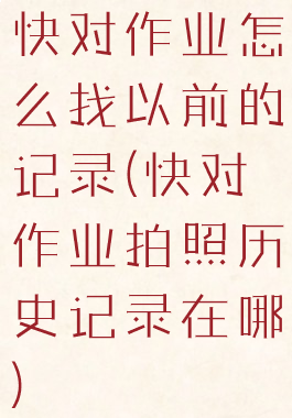 快对作业怎么找以前的记录(快对作业拍照历史记录在哪)