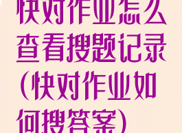 快对作业怎么查看搜题记录(快对作业如何搜答案)