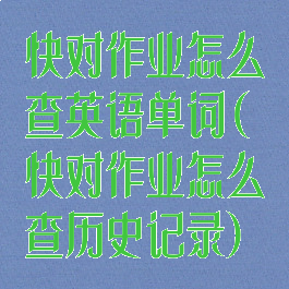 快对作业怎么查英语单词(快对作业怎么查历史记录)