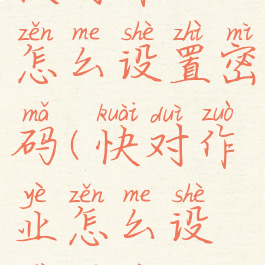 快对作业怎么设置密码(快对作业怎么设置权限)