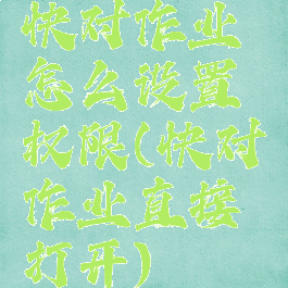 快对作业怎么设置权限(快对作业直接打开)
