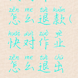 快对作业怎么退款(快对作业怎么退出登录)