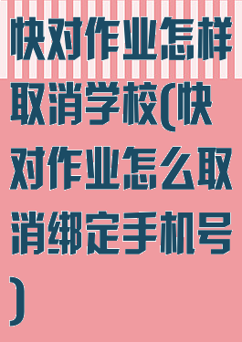 快对作业怎样取消学校(快对作业怎么取消绑定手机号)