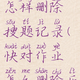 快对作业怎样删除搜题记录(快对作业怎么删除历史记录)
