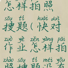 快对作业怎样拍照搜题(快对作业怎样拍照搜题没有条形码)