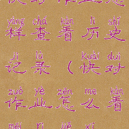 快对作业怎样查看历史记录(快对作业怎么看每日解析)