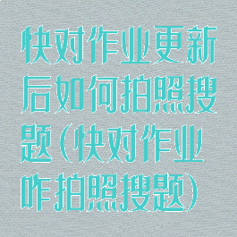 快对作业更新后如何拍照搜题(快对作业咋拍照搜题)