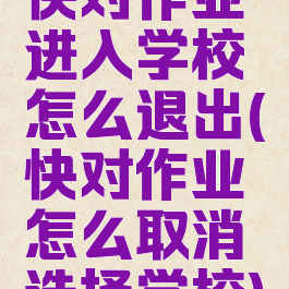 快对作业进入学校怎么退出(快对作业怎么取消选择学校)