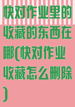 快对作业里的收藏的东西在哪(快对作业收藏怎么删除)
