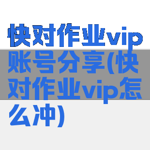 快对作业vip账号分享(快对作业vip怎么冲)