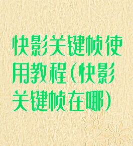 快影关键帧使用教程(快影关键帧在哪)