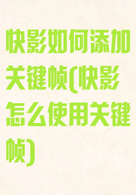 快影如何添加关键帧(快影怎么使用关键帧)