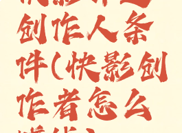 快影开通创作人条件(快影创作者怎么赚钱)