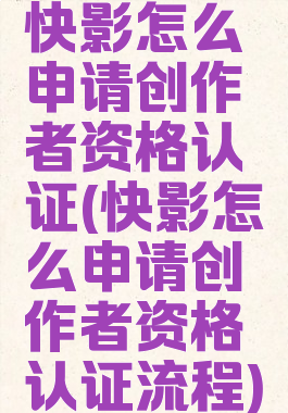 快影怎么申请创作者资格认证(快影怎么申请创作者资格认证流程)