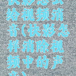 快影怎么给视频消音(快影怎样消除视频中的声音)