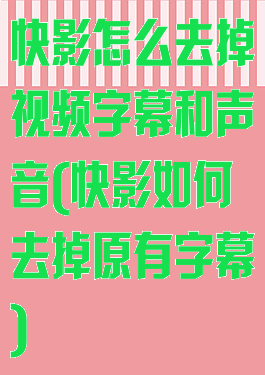 快影怎么去掉视频字幕和声音(快影如何去掉原有字幕)