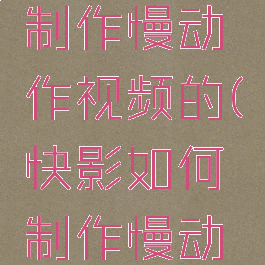 快影怎么制作慢动作视频的(快影如何制作慢动作)