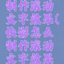 快影怎么制作滚动文字效果(快影怎么制作滚动文字效果图片)
