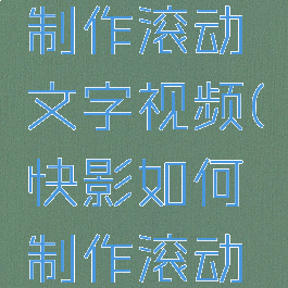 快影怎么制作滚动文字视频(快影如何制作滚动字屏)