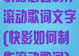 快影怎么制作滚动歌词文字(快影如何制作滚动歌词)