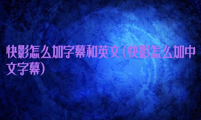 快影怎么加字幕和英文(快影怎么加中文字幕)