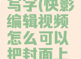 快影怎么在封面上写字(快影编辑视频怎么可以把封面上下编辑文字)