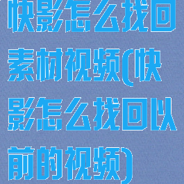 快影怎么找回素材视频(快影怎么找回以前的视频)