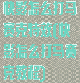 快影怎么打马赛克特效(快影怎么打马赛克教程)