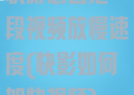 快影怎么把一段视频放慢速度(快影如何加快视频)