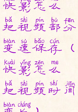 快影怎么把视频部分变速保存(快影怎么把视频时间变长)