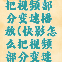 快影怎么把视频部分变速播放(快影怎么把视频部分变速播放下来)
