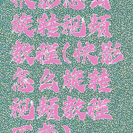 快影怎么旋转视频教程(快影怎么旋转视频教程下载)