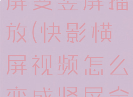 快影怎么横屏变竖屏播放(快影横屏视频怎么变成竖屏全屏)