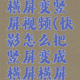 快影怎么横屏变竖屏视频(快影怎么把竖屏变成横屏横屏感觉)