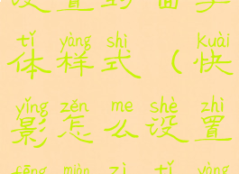 快影怎么设置封面字体样式(快影怎么设置封面字体样式)