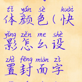 快影怎么设置封面字体颜色(快影怎么设置封面字体颜色深浅)