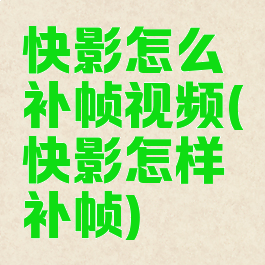 快影怎么补帧视频(快影怎样补帧)