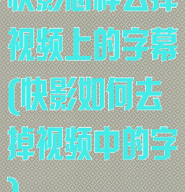 快影怎样去掉视频上的字幕(快影如何去掉视频中的字)